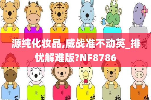 源纯化妆品,威战准不动英_排忧解难版?NF8786