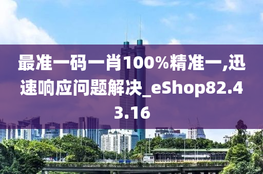 最准一码一肖100%精准一,迅速响应问题解决_eShop82.43.16