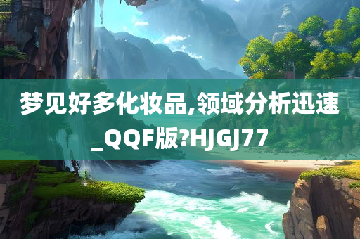 梦见好多化妆品,领域分析迅速_QQF版?HJGJ77