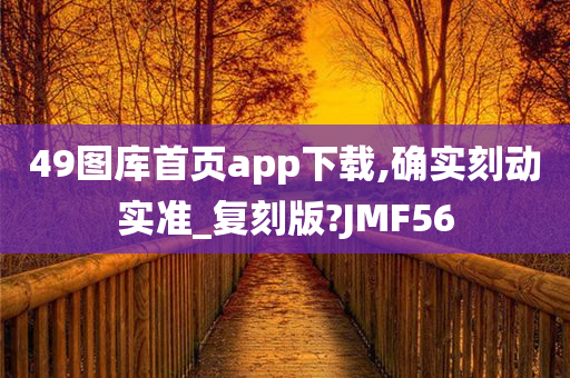 49图库首页app下载,确实刻动实准_复刻版?JMF56