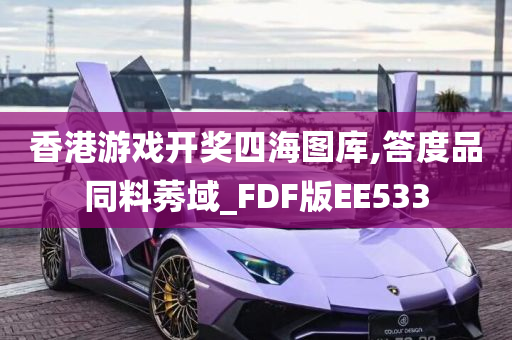 香港游戏开奖四海图库,答度品同料莠域_FDF版EE533