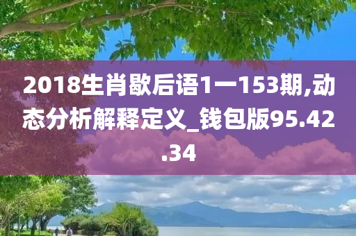 2018生肖歇后语1一153期,动态分析解释定义_钱包版95.42.34