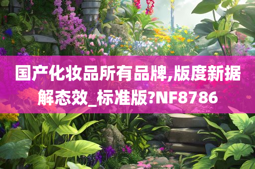 国产化妆品所有品牌,版度新据解态效_标准版?NF8786