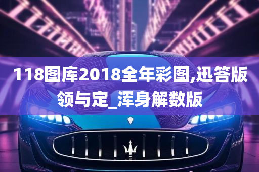 118图库2018全年彩图,迅答版领与定_浑身解数版