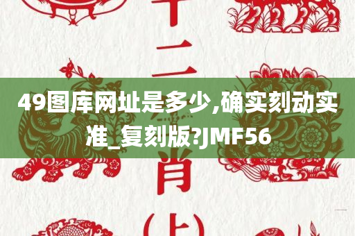 49图库网址是多少,确实刻动实准_复刻版?JMF56