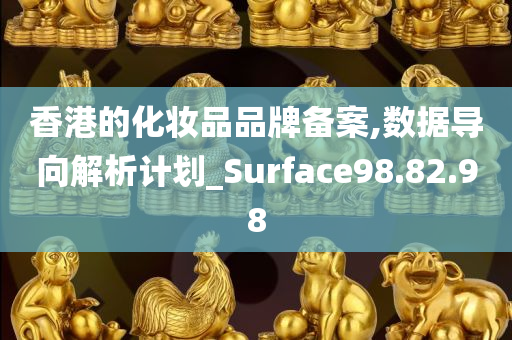 香港的化妆品品牌备案,数据导向解析计划_Surface98.82.98