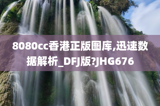 8080cc香港正版图库,迅速数据解析_DFJ版?JHG676