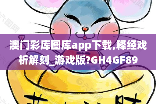 澳门彩库图库app下载,释经戏析解刻_游戏版?GH4GF89