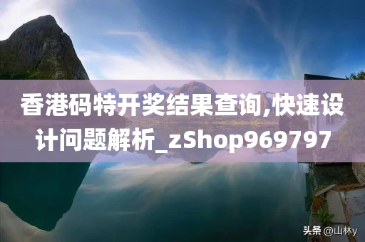 香港码特开奖结果查询,快速设计问题解析_zShop969797