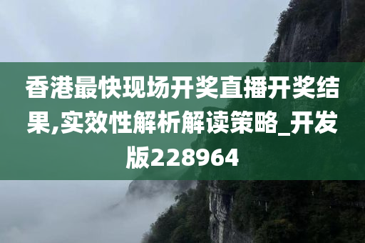 香港最快现场开奖直播开奖结果,实效性解析解读策略_开发版228964