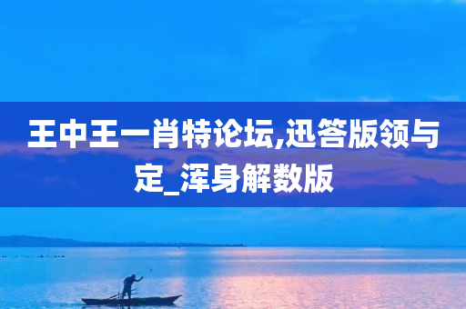 王中王一肖特论坛,迅答版领与定_浑身解数版