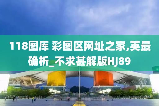 118图库 彩图区网址之家,英最确析_不求甚解版HJ89