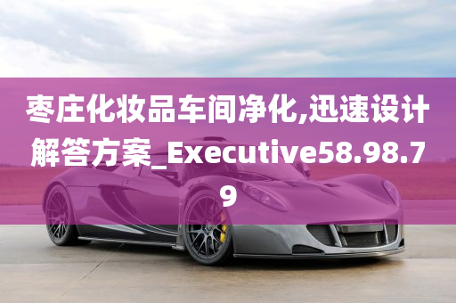 枣庄化妆品车间净化,迅速设计解答方案_Executive58.98.79