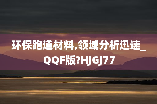 环保跑道材料,领域分析迅速_QQF版?HJGJ77