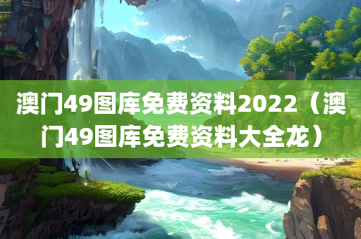 澳门49图库免费资料2022（澳门49图库免费资料大全龙）