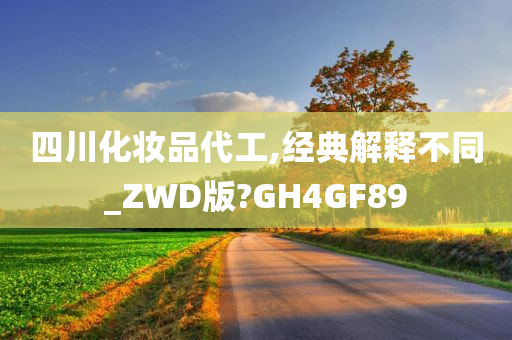 四川化妆品代工,经典解释不同_ZWD版?GH4GF89