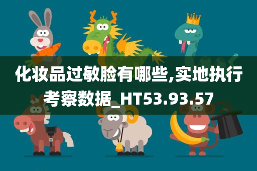 化妆品过敏脸有哪些,实地执行考察数据_HT53.93.57