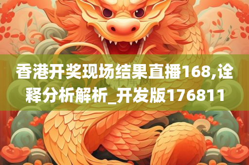 香港开奖现场结果直播168,诠释分析解析_开发版176811