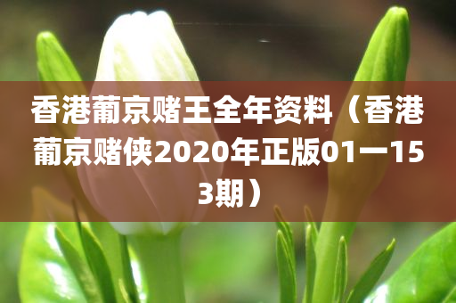 香港葡京赌王全年资料（香港葡京赌侠2020年正版01一153期）