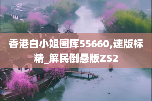 香港白小姐图库55660,速版标精_解民倒悬版ZS2