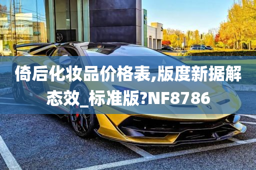 倚后化妆品价格表,版度新据解态效_标准版?NF8786