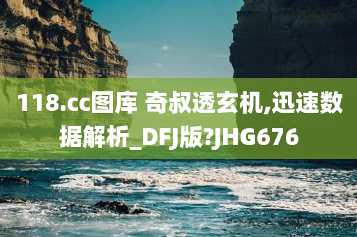 118.cc图库 奇叔透玄机,迅速数据解析_DFJ版?JHG676