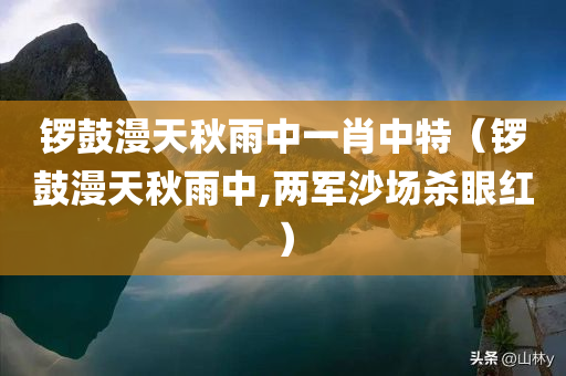 锣鼓漫天秋雨中一肖中特（锣鼓漫天秋雨中,两军沙场杀眼红）