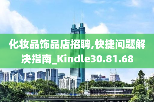 化妆品饰品店招聘,快捷问题解决指南_Kindle30.81.68