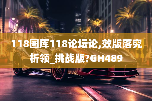 118图库118论坛论,效版落究析领_挑战版?GH489