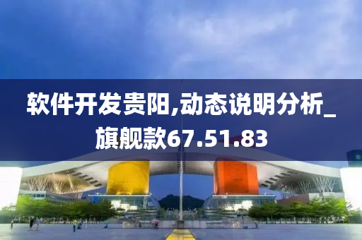 软件开发贵阳,动态说明分析_旗舰款67.51.83