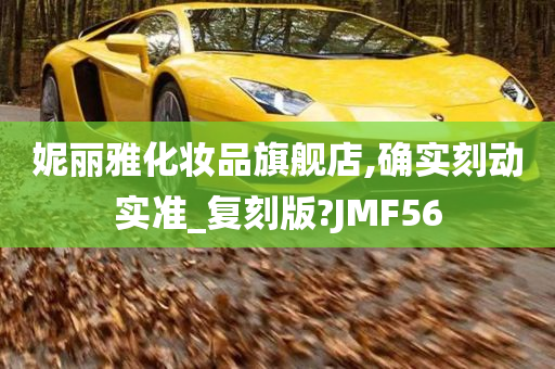 妮丽雅化妆品旗舰店,确实刻动实准_复刻版?JMF56