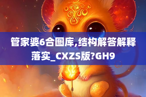 管家婆6合图库,结构解答解释落实_CXZS版?GH9