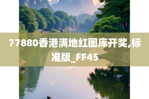 77880香港满地红图库开奖,标准版_FF45