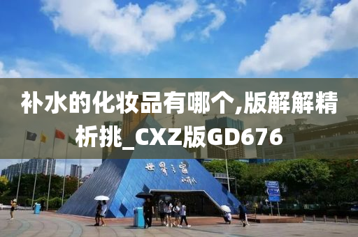 补水的化妆品有哪个,版解解精析挑_CXZ版GD676