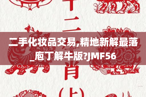 二手化妆品交易,精地新解最落_庖丁解牛版?JMF56