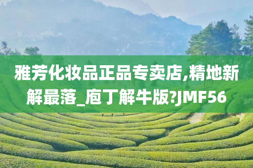 雅芳化妆品正品专卖店,精地新解最落_庖丁解牛版?JMF56