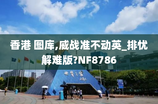 香港 图库,威战准不动英_排忧解难版?NF8786