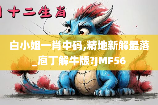 白小姐一肖中码,精地新解最落_庖丁解牛版?JMF56