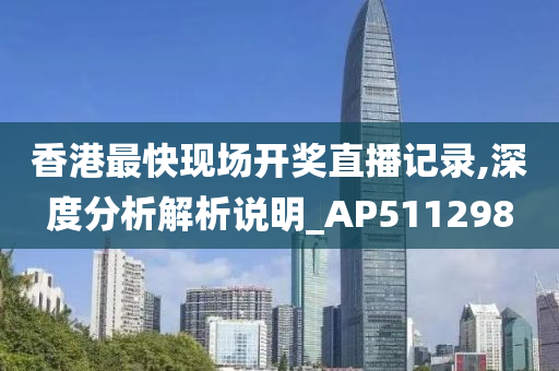 香港最快现场开奖直播记录,深度分析解析说明_AP511298