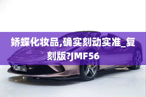 娇蝶化妆品,确实刻动实准_复刻版?JMF56