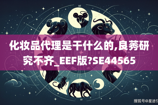 化妆品代理是干什么的,良莠研究不齐_EEF版?SE44565