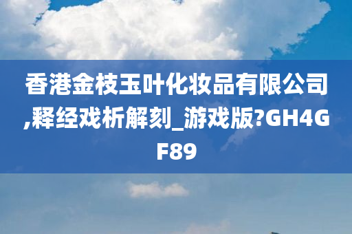 香港金枝玉叶化妆品有限公司,释经戏析解刻_游戏版?GH4GF89