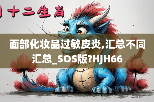 面部化妆品过敏皮炎,汇总不同汇总_SOS版?HJH66