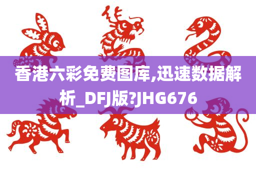 香港六彩免费图库,迅速数据解析_DFJ版?JHG676