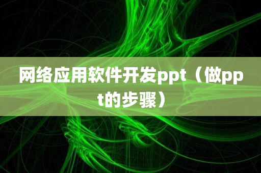 网络应用软件开发ppt（做ppt的步骤）