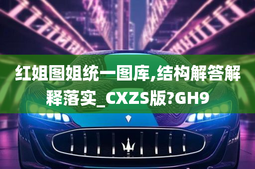 红姐图姐统一图库,结构解答解释落实_CXZS版?GH9