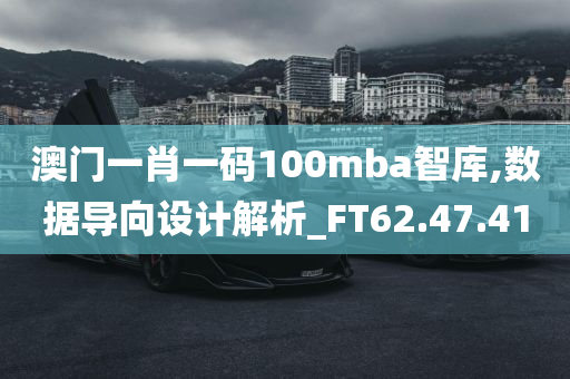 澳门一肖一码100mba智库,数据导向设计解析_FT62.47.41