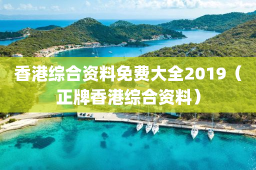 香港综合资料免费大全2019（正牌香港综合资料）