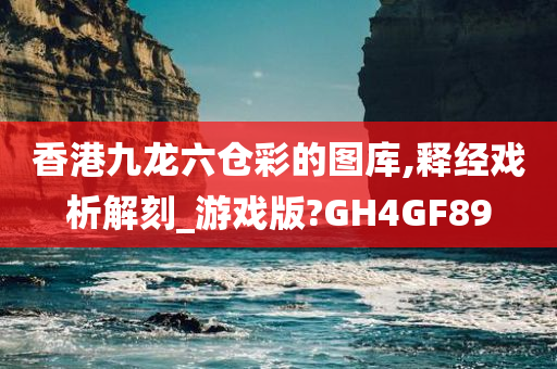 香港九龙六仓彩的图库,释经戏析解刻_游戏版?GH4GF89