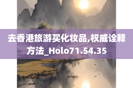 去香港旅游买化妆品,权威诠释方法_Holo71.54.35